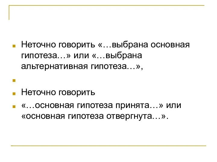 Неточно говорить «…выбрана основная гипотеза…» или «…выбрана альтернативная гипотеза…», Неточно говорить «…основная