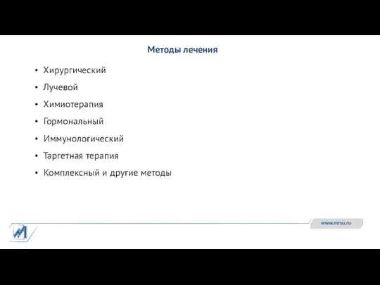 Методы лечения Хирургический Лучевой Химиотерапия Гормональный Иммунологический Таргетная терапия Комплексный и другие методы