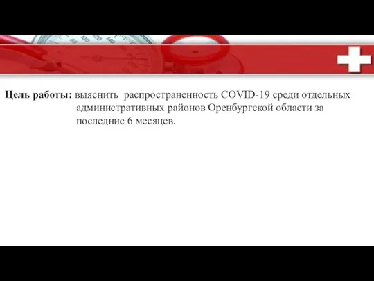 Цель работы: выяснить распространенность COVID-19 среди отдельных административных районов Оренбургской области за последние 6 месяцев.