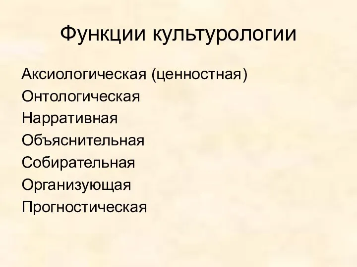 Функции культурологии Аксиологическая (ценностная) Онтологическая Нарративная Объяснительная Собирательная Организующая Прогностическая