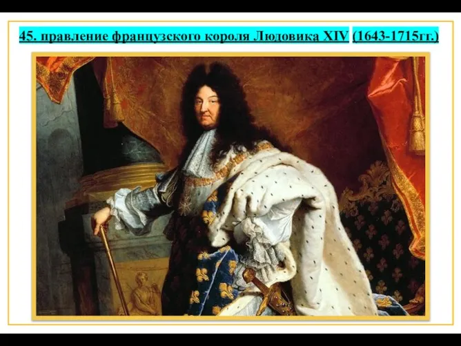 45. правление французского короля Людовика XIV (1643-1715гг.)