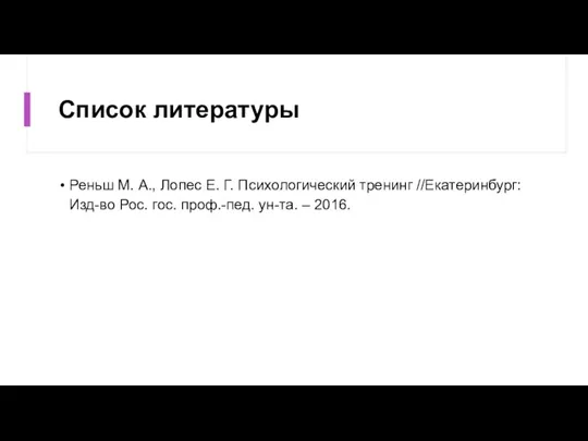 Список литературы Реньш М. А., Лопес Е. Г. Психологический тренинг //Екатеринбург: Изд-во