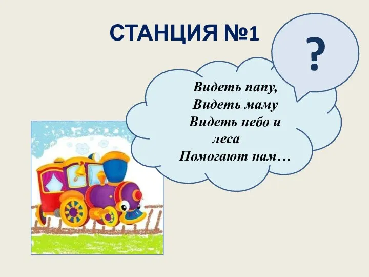 СТАНЦИЯ №1 Видеть папу, Видеть маму Видеть небо и леса Помогают нам… ?