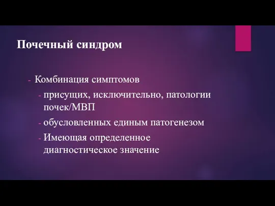 Почечный синдром Комбинация симптомов присущих, исключительно, патологии почек/МВП обусловленных единым патогенезом Имеющая определенное диагностическое значение