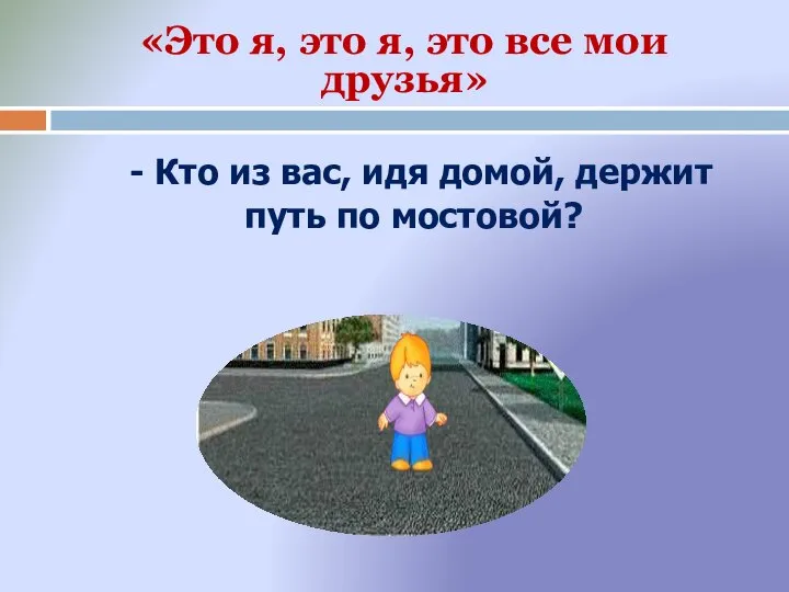 - Кто из вас, идя домой, держит путь по мостовой? «Это я,