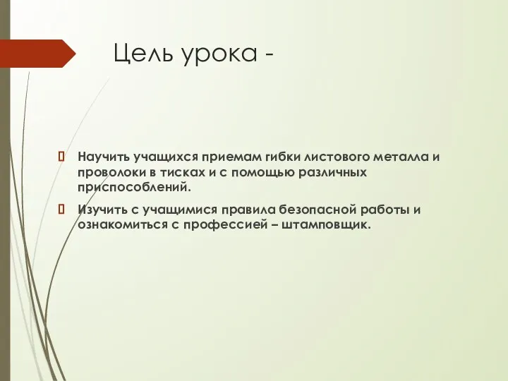 Цель урока - Научить учащихся приемам гибки листового металла и проволоки в