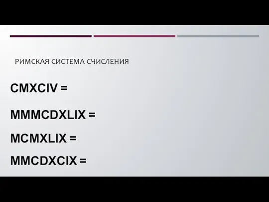 РИМСКАЯ СИСТЕМА СЧИСЛЕНИЯ CMXCIV = MMMCDXLIX = MCMXLIX = MMCDXCIX =