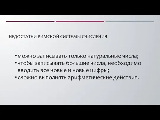 НЕДОСТАТКИ РИМСКОЙ СИСТЕМЫ СЧИСЛЕНИЯ можно записывать только натуральные числа; чтобы записывать большие