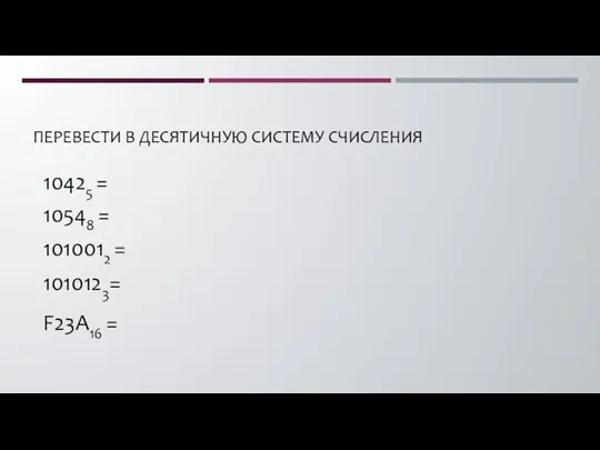 ПЕРЕВЕСТИ В ДЕСЯТИЧНУЮ СИСТЕМУ СЧИСЛЕНИЯ 10425 = 10548 = 1010012 = 1010123= F23A16 =