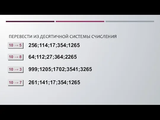 ПЕРЕВЕСТИ ИЗ ДЕСЯТИЧНОЙ СИСТЕМЫ СЧИСЛЕНИЯ 10 → 5 256;114;17;354;1265 10 → 8