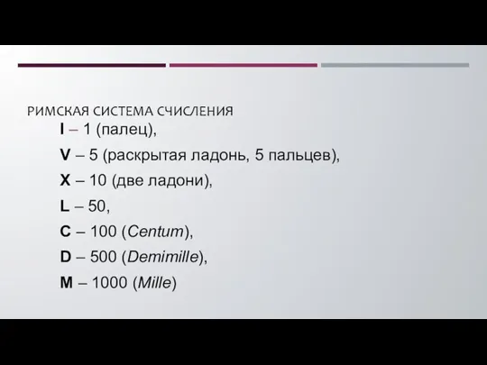 РИМСКАЯ СИСТЕМА СЧИСЛЕНИЯ I – 1 (палец), V – 5 (раскрытая ладонь,