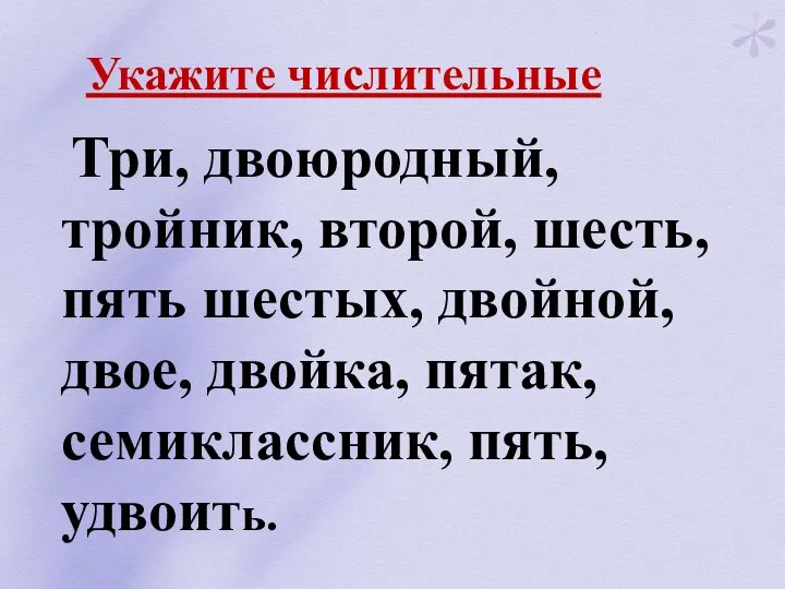 Укажите числительные Три, двоюродный, тройник, второй, шесть, пять шестых, двойной, двое, двойка, пятак, семиклассник, пять, удвоить.