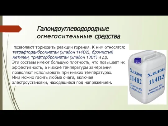 Галоидоуглеводородные огнегасительные средства позволяют тормозить реакции горения. К ним относятся: тетрафтордибромметан (хладон