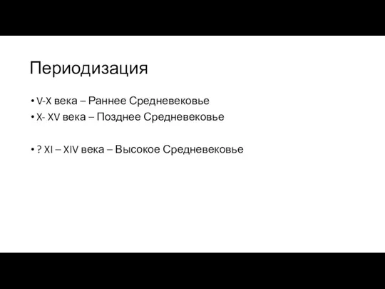 Периодизация V-X века – Раннее Средневековье X- XV века – Позднее Средневековье