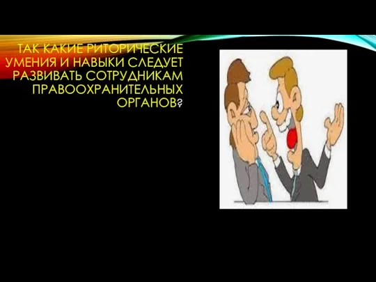 ТАК КАКИЕ РИТОРИЧЕСКИЕ УМЕНИЯ И НАВЫКИ СЛЕДУЕТ РАЗВИВАТЬ СОТРУДНИКАМ ПРАВООХРАНИТЕЛЬНЫХ ОРГАНОВ?