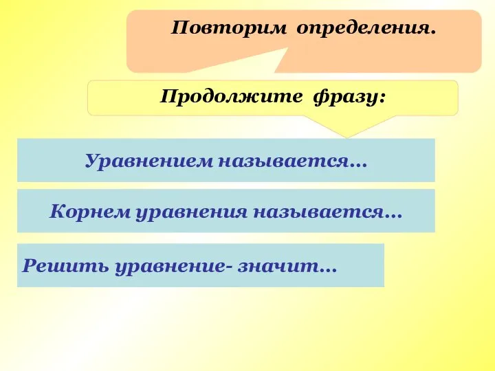 Повторим определения. Продолжите фразу: Уравнением называется… Корнем уравнения называется… Решить уравнение- значит…