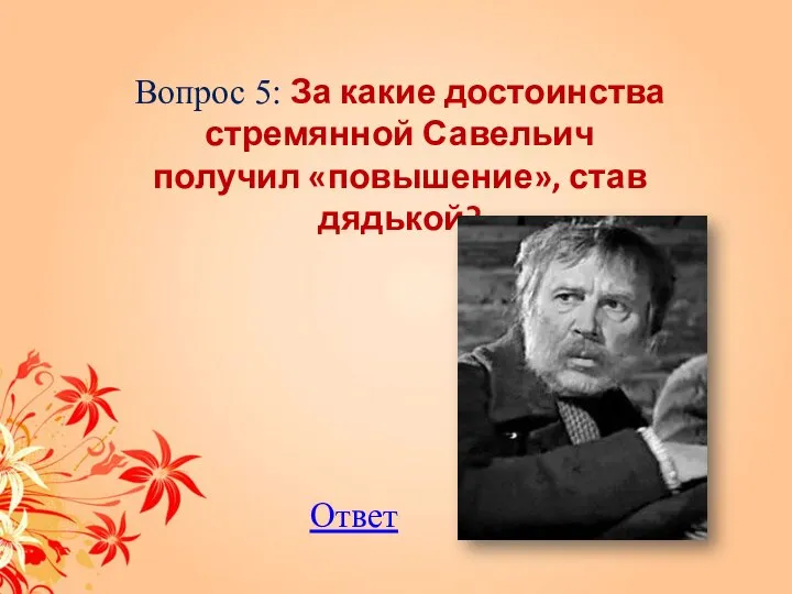 Вопрос 5: За какие достоинства стремянной Савельич получил «повышение», став дядькой? Ответ