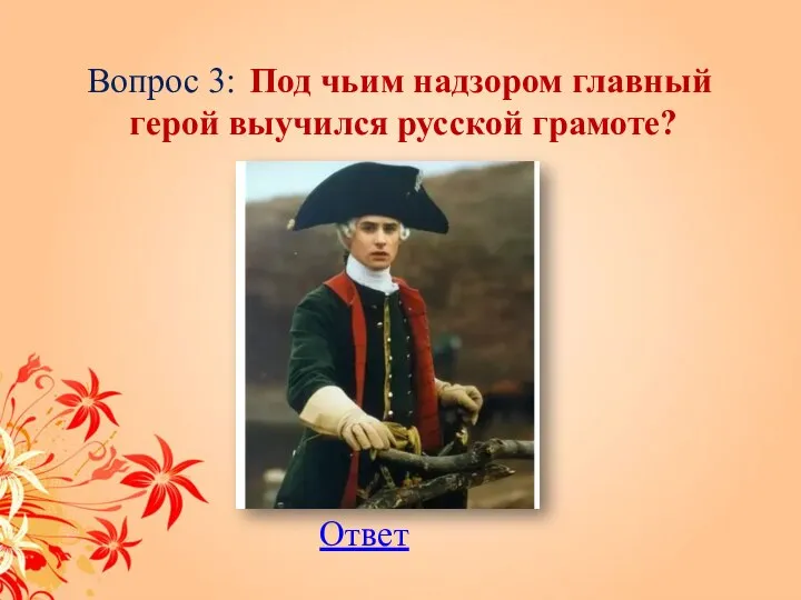 Вопрос 3: Под чьим надзором главный герой выучился русской грамоте? Ответ