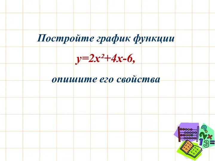 Постройте график функции у=2х²+4х-6, опишите его свойства