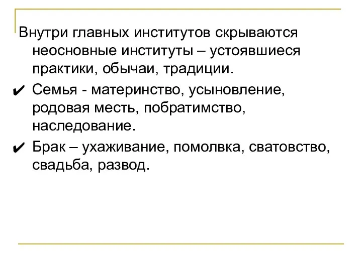 Внутри главных институтов скрываются неосновные институты – устоявшиеся практики, обычаи, традиции. Семья