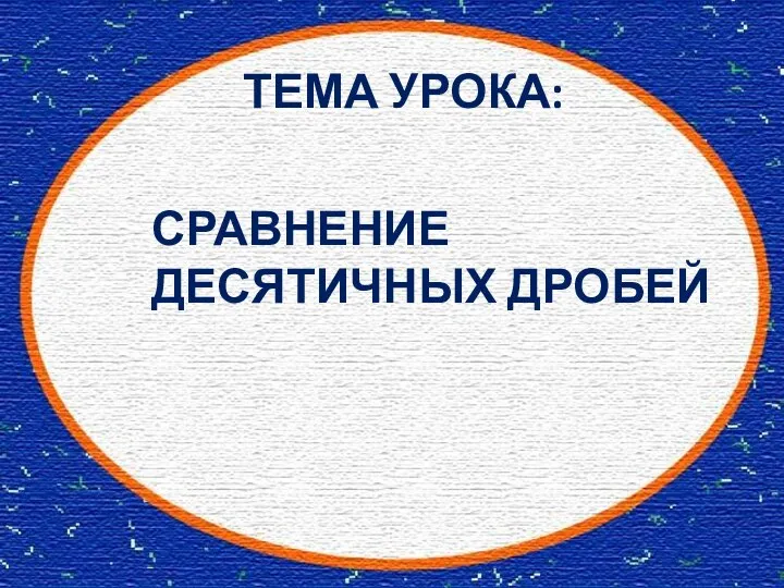 ТЕМА УРОКА: СРАВНЕНИЕ ДЕСЯТИЧНЫХ ДРОБЕЙ