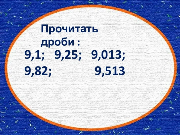 Прочитать дроби : 9,1; 9,25; 9,013; 9,82; 9,513