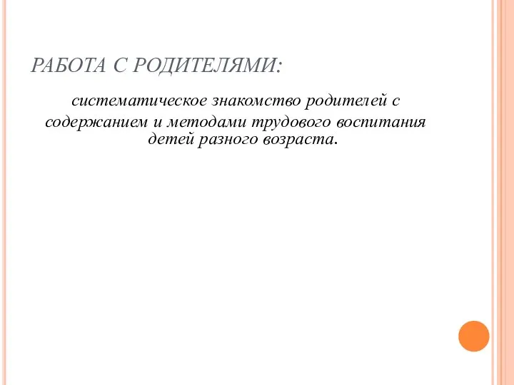 РАБОТА С РОДИТЕЛЯМИ: систематическое знакомство родителей с содержанием и методами трудового воспитания детей разного возраста.