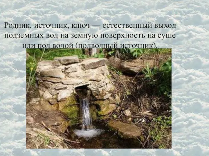 Родник, источник, ключ — естественный выход подземных вод на земную поверхность на