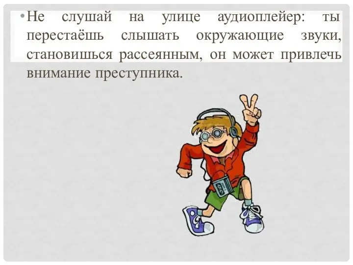 Не слушай на улице аудиоплейер: ты перестаёшь слышать окружающие звуки, становишься рассеянным,