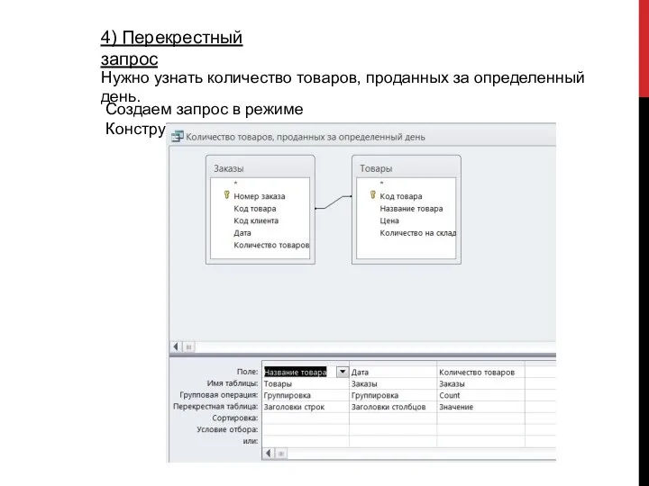 4) Перекрестный запрос Нужно узнать количество товаров, проданных за определенный день. Создаем запрос в режиме Конструктора