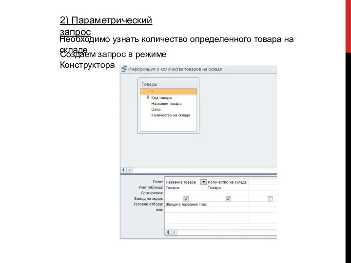 2) Параметрический запрос Необходимо узнать количество определенного товара на складе. Создаем запрос в режиме Конструктора