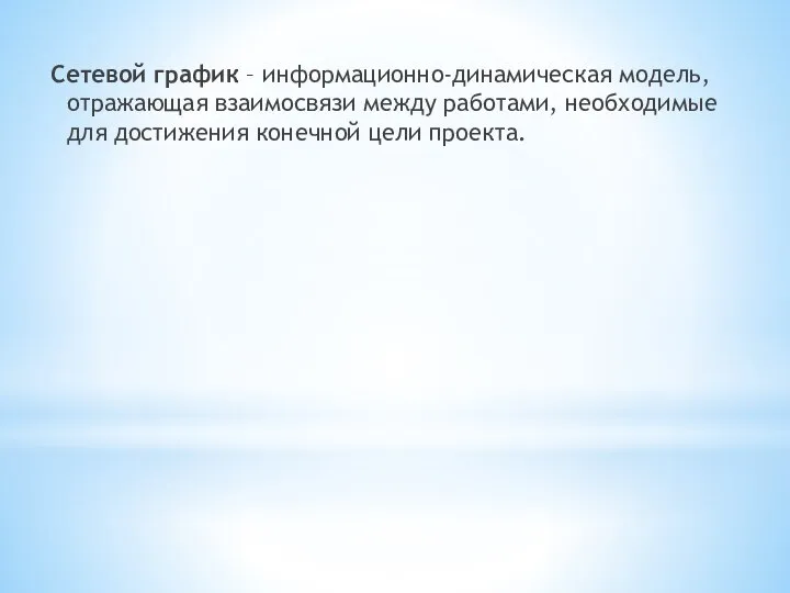 Сетевой график – информационно-динамическая модель, отражающая взаимосвязи между работами, необходимые для достижения конечной цели проекта.