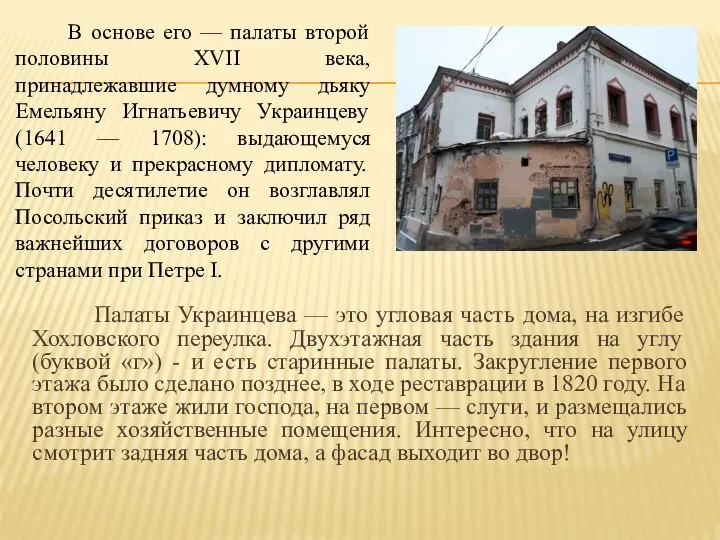 Палаты Украинцева — это угловая часть дома, на изгибе Хохловского переулка. Двухэтажная