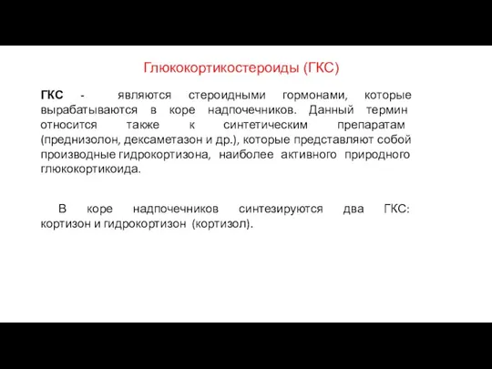 Глюкокортикостероиды (ГКС) ГКС - являются стероидными гормонами, которые вырабатываются в коре надпочечников.