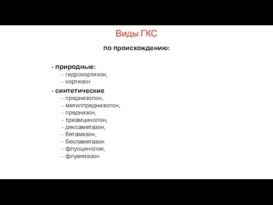 Виды ГКС по происхождению: природные: гидрокортизон, кортизон синтетические преднизолон, метилпреднизолон, преднизон, триамцинолон,