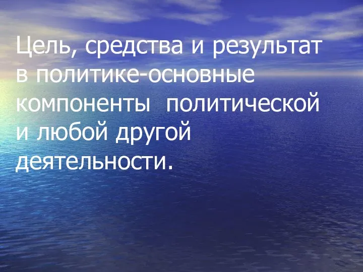 Цель, средства и результат в политике-основные компоненты политической и любой другой деятельности.