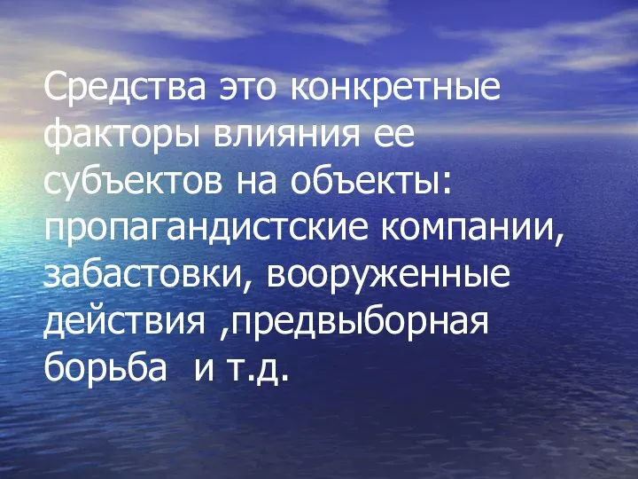 Средства это конкретные факторы влияния ее субъектов на объекты: пропагандистские компании, забастовки,