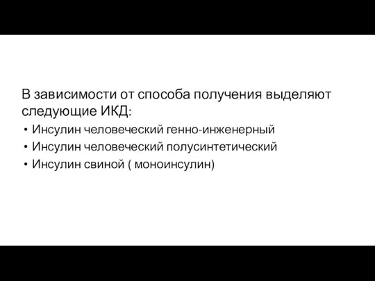 В зависимости от способа получения выделяют следующие ИКД: Инсулин человеческий генно-инженерный Инсулин