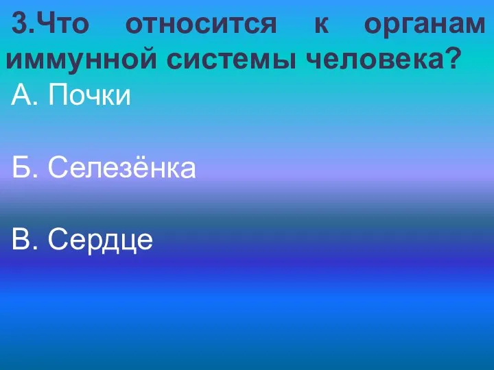 3.Что относится к органам иммунной системы человека? А. Почки Б. Селезёнка В. Сердце