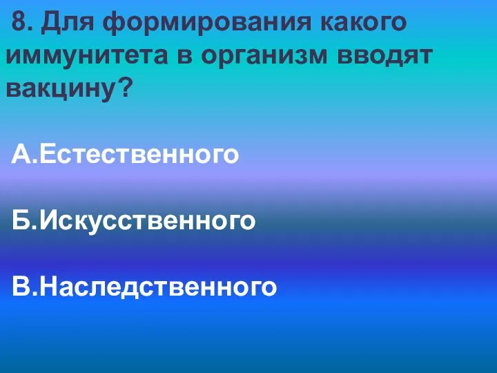 8. Для формирования какого иммунитета в организм вводят вакцину? А.Естественного Б.Искусственного В.Наследственного