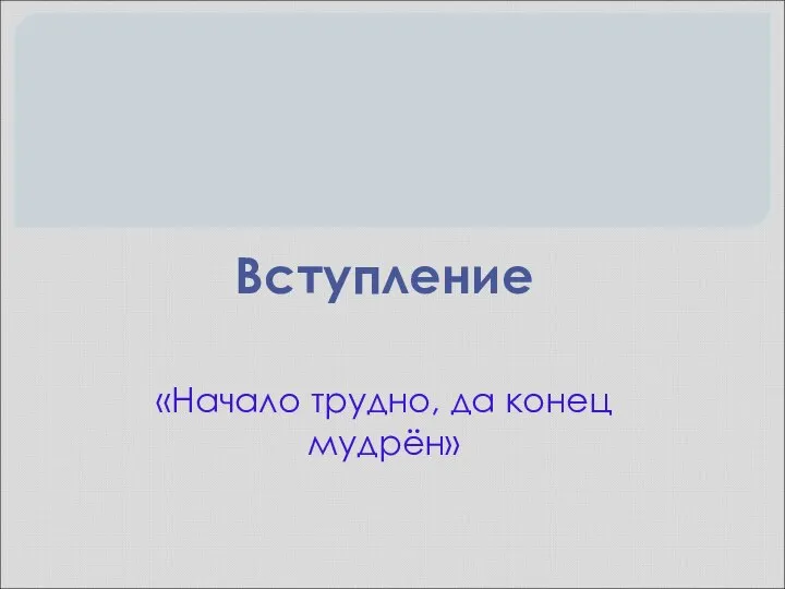 Вступление «Начало трудно, да конец мудрён»