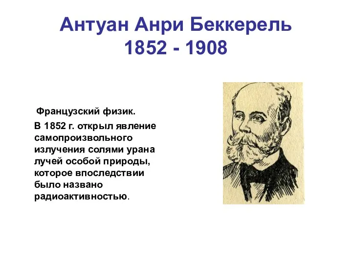 Антуан Анри Беккерель 1852 - 1908 Французский физик. В 1852 г. открыл