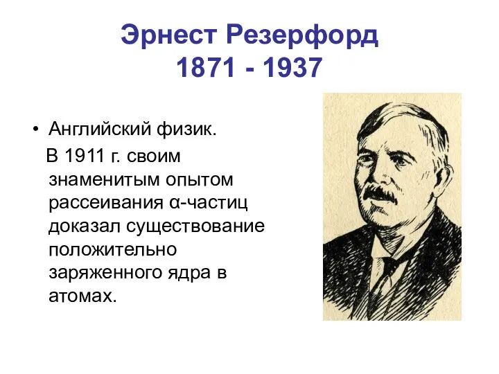 Эрнест Резерфорд 1871 - 1937 Английский физик. В 1911 г. своим знаменитым