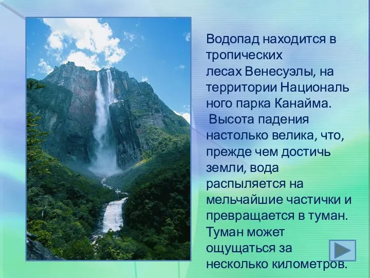 Водопад находится в тропических лесах Венесуэлы, на территории Национального парка Канайма. Высота