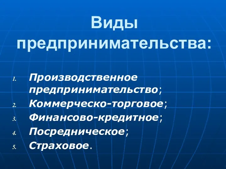 Виды предпринимательства: Производственное предпринимательство; Коммерческо-торговое; Финансово-кредитное; Посредническое; Страховое.