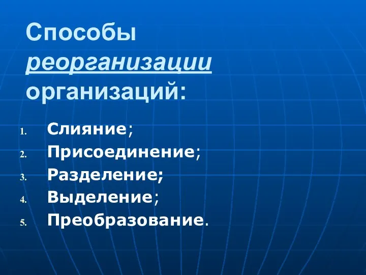 Способы реорганизации организаций: Слияние; Присоединение; Разделение; Выделение; Преобразование.