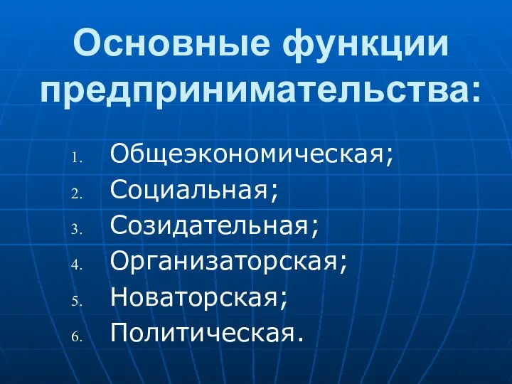 Основные функции предпринимательства: Общеэкономическая; Социальная; Созидательная; Организаторская; Новаторская; Политическая.