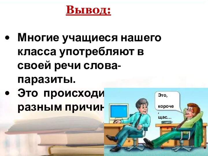 Вывод: Многие учащиеся нашего класса употребляют в своей речи слова-паразиты. Это происходит