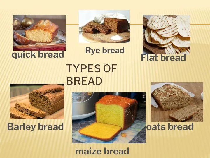 TYPES OF BREAD Flat bread Rye bread quick bread Barley bread maize bread oats bread