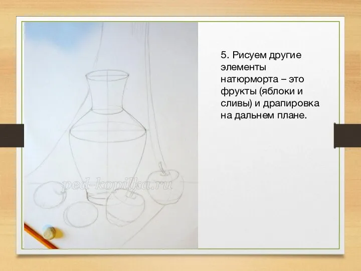 5. Рисуем другие элементы натюрморта – это фрукты (яблоки и сливы) и драпировка на дальнем плане.